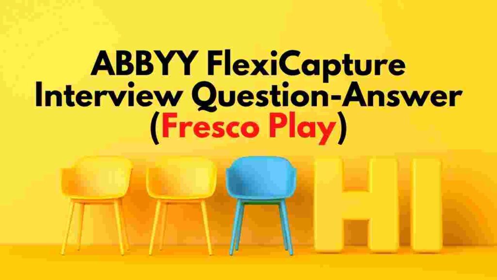 ABBYY FlexiCapture Interview Question-Answer (Fresco Play)